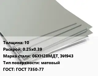 Лист нержавеющий 10 0.25х0.39 Сталь: 06ХН28МДТ, ЭИ943 Тип:матовый ГОСТ 7350-77